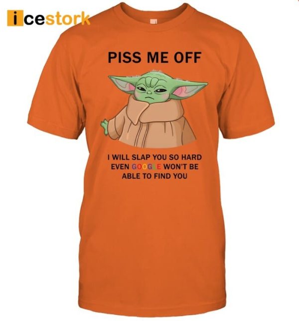 Baby Yoda Piss Me Off I Will Slap You So Hard Even Goose Won’t Be Able To Find You Shirt