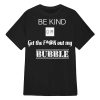 Be Kind Or Get The Fuck Out My Bubble Shirt