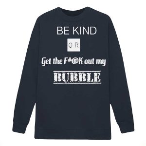 Be Kind Or Get The Fuck Out My Bubble Shirt233