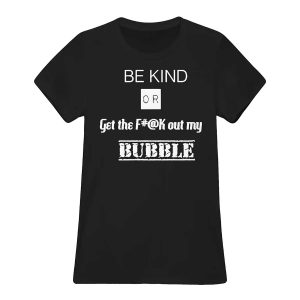 Be Kind Or Get The Fuck Out My Bubble Shirt565