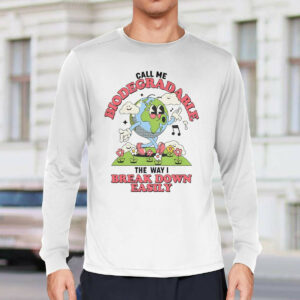 Call Me Biodegradable The Way I Break Down Easily Shirt