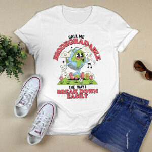 Call Me Biodegradable The Way I Break Down Easily Shirt