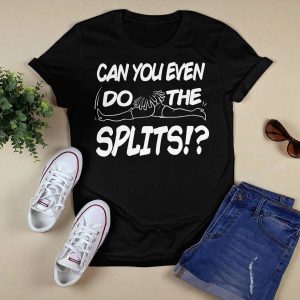 Can You Even Do The Splits Shirt