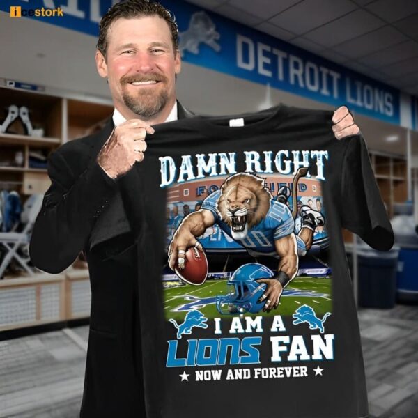 Damn Right I Am A Lions Fan Now And Forever Shirt