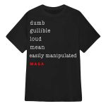 Dumb Gullible Loud Mean Easily Manipulated Maga Shirt