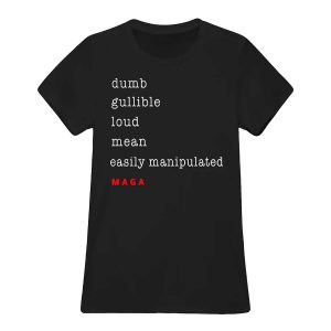 Dumb Gullible Loud Mean Easily Manipulated Maga Shirt4656