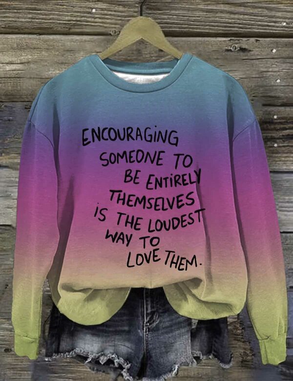 Encouraging Someone To Be Entirely Themselves Is The Loudest Printed Sweatshirt