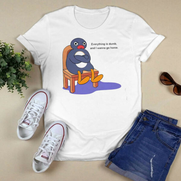Everything Is Dumb And I Wanna Go Home Shirt