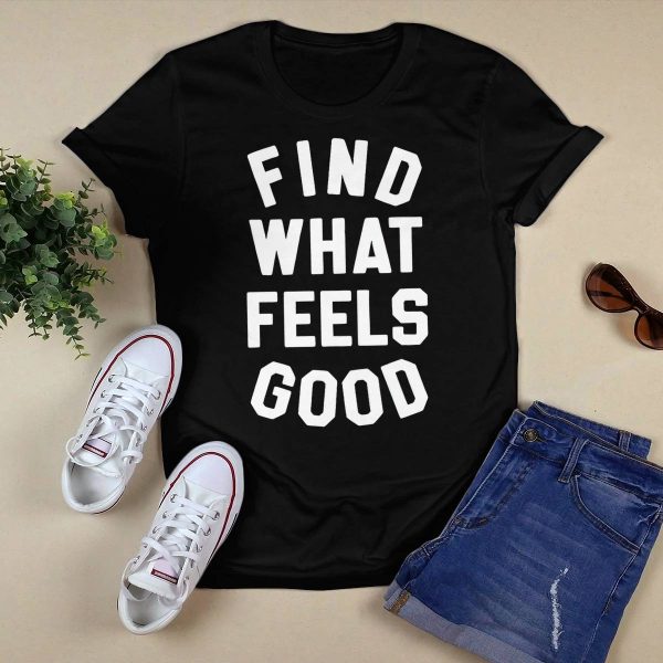 Find What Feels Good Shirt