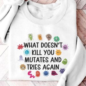 Funny Virus What Doesn't Kill You Mutates And Tries Again Sweatshirt