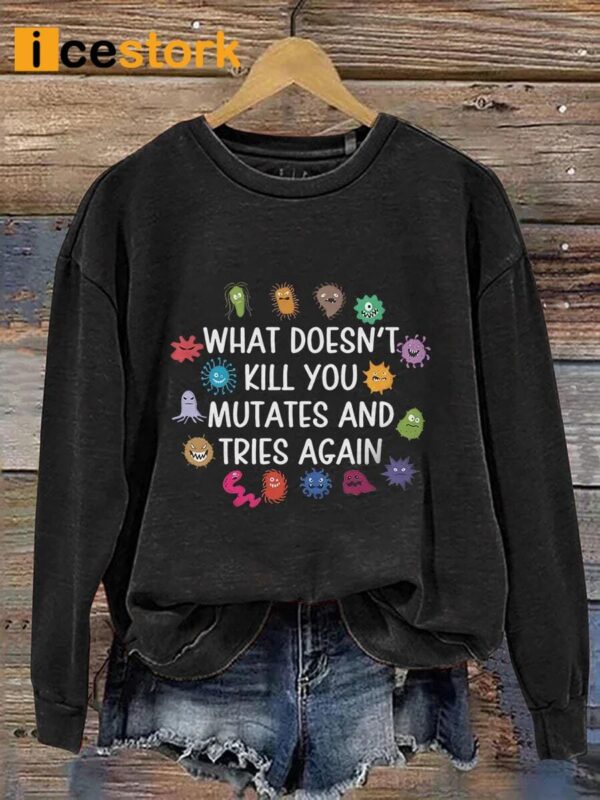 Funny Virus What Doesn’t Kill You Mutates And Tries Again Sweatshirt