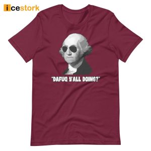 George Washington Dafuq Y'all Doing Shirt