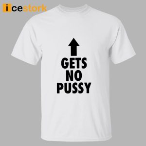 Gets No Pussy Shirt