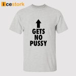 Gets No Pussy Shirt