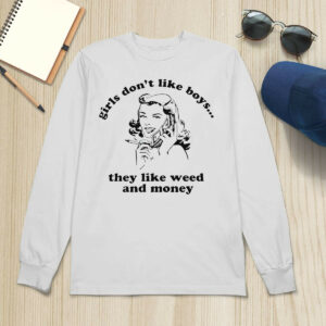 Girls Don't Like Boys They Like Weed And Money Shirt1