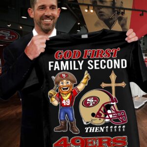 God First Family Second Then 49ers Shirt