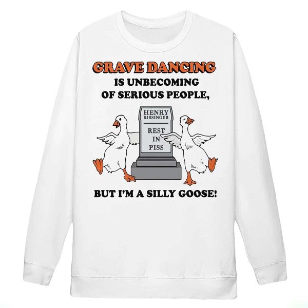 Grave Dancing Is Unbecoming Of Serious People But I’m A Silly Goose Shirt