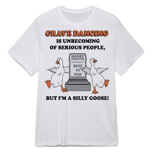 Grave Dancing Is Unbecoming Of Serious People But I'm A Silly Goose Shirt3