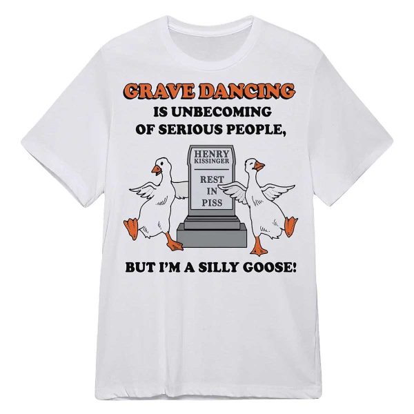 Grave Dancing Is Unbecoming Of Serious People But I’m A Silly Goose Shirt