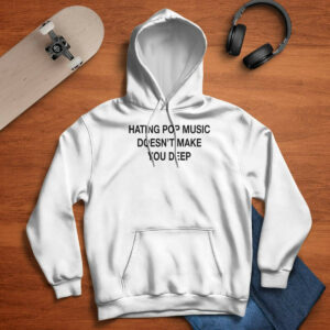 Hating Pop Music Doesn't Make You Deep Shirt