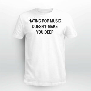 Hating Pop Music Doesn't Make You Deep Shirt