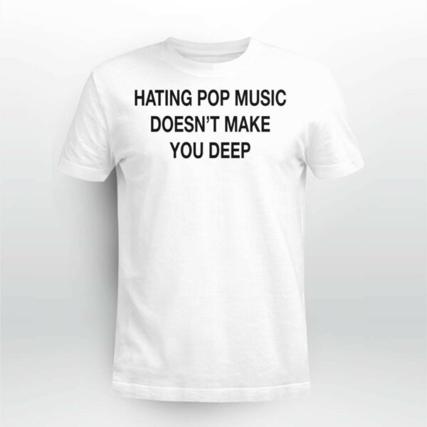 Hating Pop Music Doesn’t Make You Deep Shirt