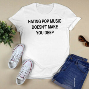 Hating Pop Music Doesn't Make You Deep Shirt