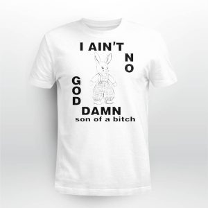 I Ain't No Rabbit God Damn Son Of A Bitch Shirt