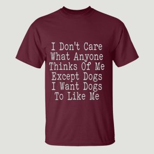 I Don't Care What Anyone Thinks Of Me Except Dogs I Want Dogs To Like Me Shirt