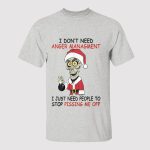 I Don’t Need Anger Management I Just Need People To Stop Pissing Me Off Shirt