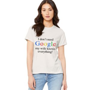 I Don't Need Google My Wife Knows Everything Shirt