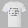 I Don’t Need Google My Wife Knows Everything Shirt