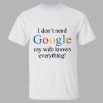 I Don’t Need Google My Wife Knows Everything Shirt