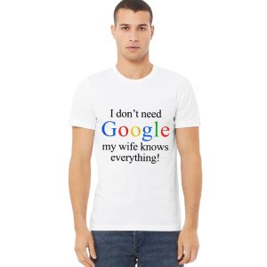 I Don't Need Google My Wife Knows Everything Shirt