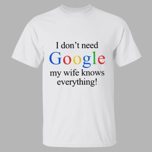 I Don't Need Google My Wife Knows Everything Shirt