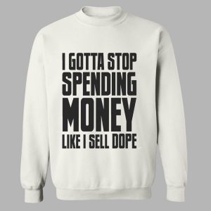 I Gotta Stop Spending Money Like I Sell Dope Shirt