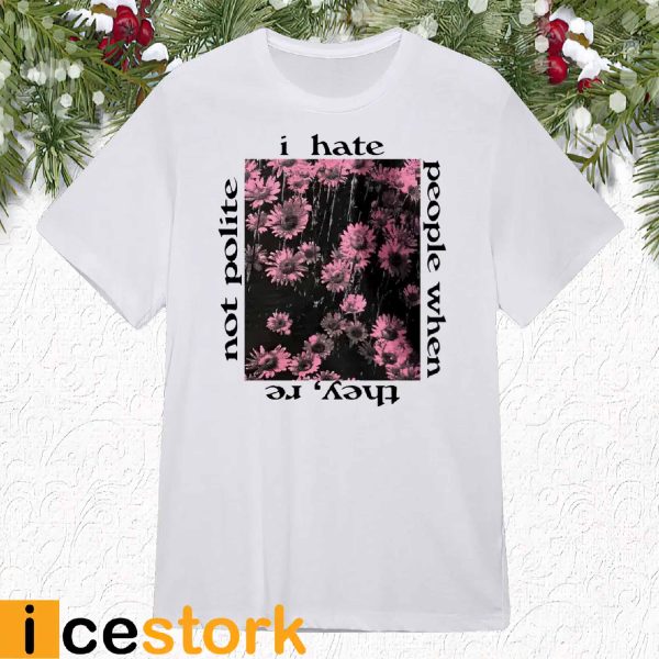 I Hate People When They’re Not Polite Shirt
