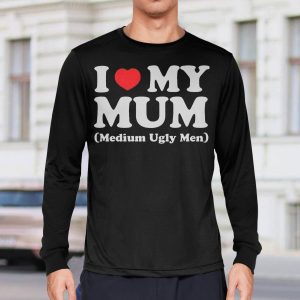 I Love My Mum Medium Ugly Men Shirt