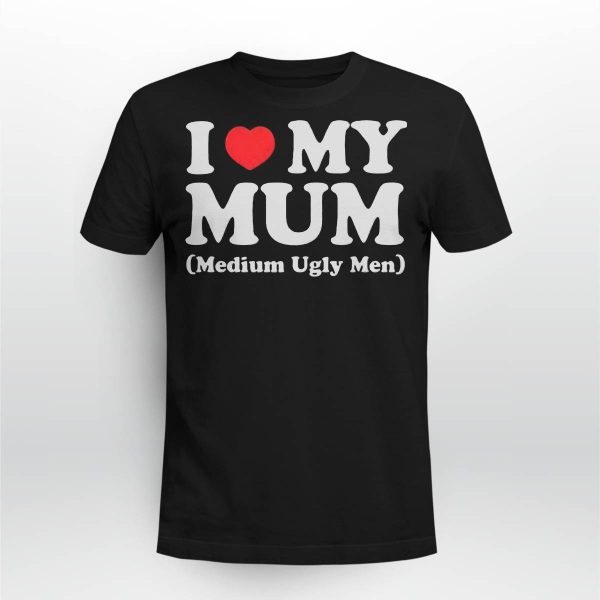 I Love My Mum Medium Ugly Men Shirt