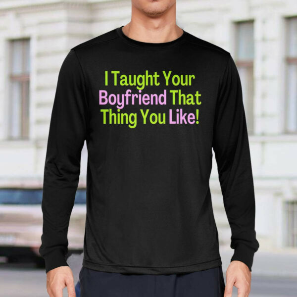 I Taught Your Boyfriend That Thing You Like Shirt