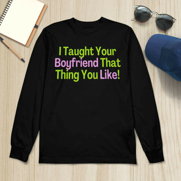 I Taught Your Boyfriend That Thing You Like Shirt