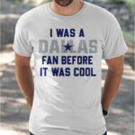 I Was A Cowboys Fan Before It Was Cool Shirt