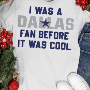 I Was A Cowboys Fan Before It Was Cool Shirt