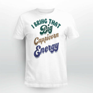 I bring that big capricorn energy shirt45