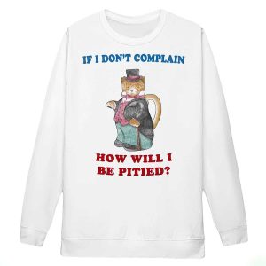 If I Don't Complain How Will I Be Pitied T Shirt