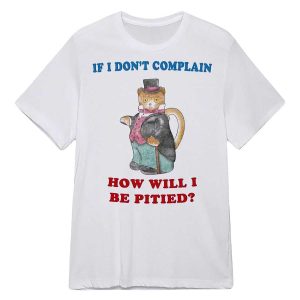 If I Don't Complain How Will I Be Pitied T Shirt23