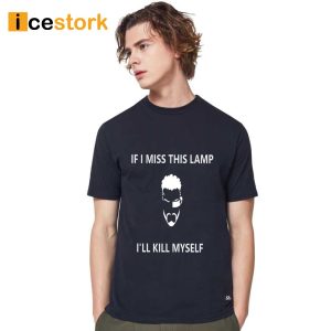 If I Miss This Lamp Lamp I’ll Kill Myself Shirt