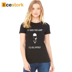 If I Miss This Lamp Lamp I’ll Kill Myself Shirt