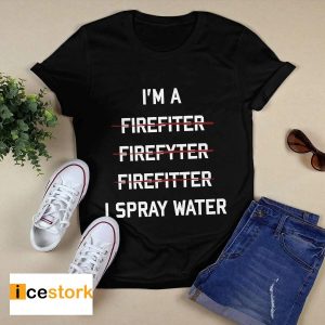 I'm A Firefighter I Spray Water Shirt