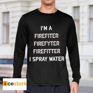 I'm A Firefighter I Spray Water Shirt